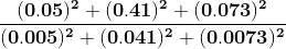 \mathbf{\frac{(0.05)^2 +(0.41)^2 +(0.073)^2}{(0.005)^2+(0.041)^2 +(0.0073)^2}}